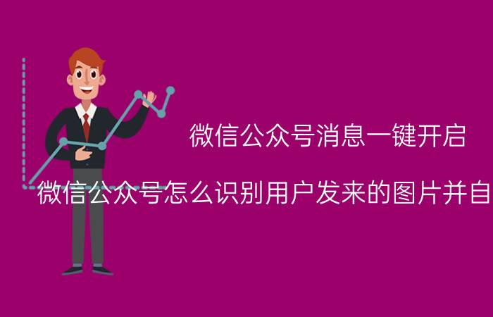 微信公众号消息一键开启 微信公众号怎么识别用户发来的图片并自动回复消息？